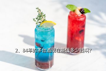 2、84年的茅臺(tái)酒現(xiàn)在能值多少錢??？