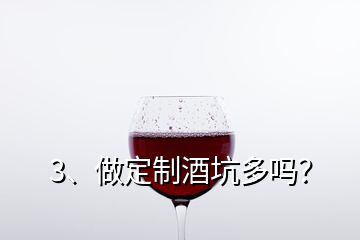 3、做定制酒坑多嗎？