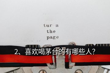 2、喜歡喝茅臺(tái)的有哪些人？