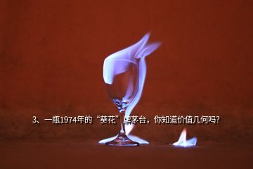 3、一瓶1974年的“葵花”牌茅臺，你知道價值幾何嗎？