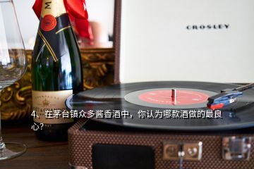 4、在茅臺(tái)鎮(zhèn)眾多醬香酒中，你認(rèn)為哪款酒做的最良心？