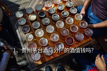 1、貴州茅臺(tái)酒廠分廠的酒值錢嗎？