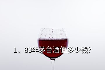 1、83年茅臺(tái)酒值多少錢？