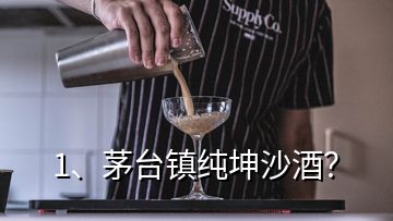 1、茅臺鎮(zhèn)純坤沙酒？