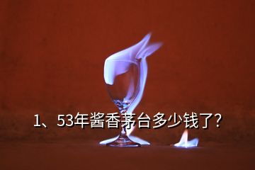 1、53年醬香茅臺(tái)多少錢(qián)了？