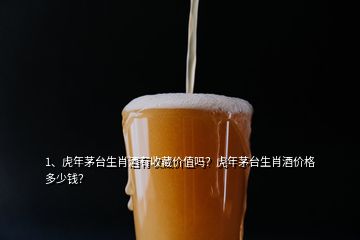 1、虎年茅臺生肖酒有收藏價值嗎？虎年茅臺生肖酒價格多少錢？