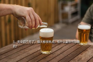 3、失業(yè)四個(gè)月了，每天都很焦慮，有什么副業(yè)可以做的？