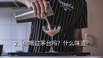 2、你喝過(guò)茅臺(tái)嗎？什么味道？