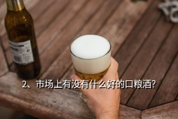 2、市場(chǎng)上有沒有什么好的口糧酒？