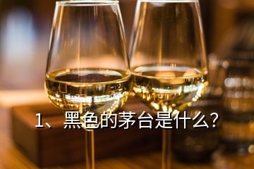 1、黑色的茅臺是什么？