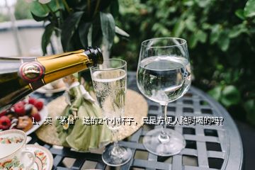 1、買“茅臺”送的2個小杯子，只是方便人隨時喝的嗎？