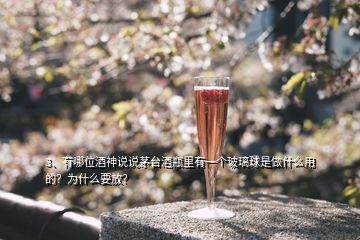 3、有哪位酒神說說茅臺酒瓶里有一個玻璃球是做什么用的？為什么要放？