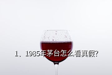 1、1985年茅臺怎么看真假？