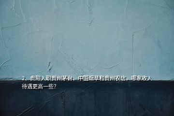 2、貴陽入職貴州茅臺、中國煙草和貴州農(nóng)信，哪家收入待遇更高一些？