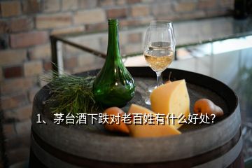 1、茅臺(tái)酒下跌對(duì)老百姓有什么好處？