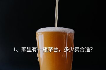 1、家里有一瓶茅臺，多少賣合適？