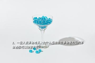 2、一些人說茅臺(tái)難買，為什么感覺京東茅臺(tái)官方店的茅臺(tái)酒都可以隨便買呢？