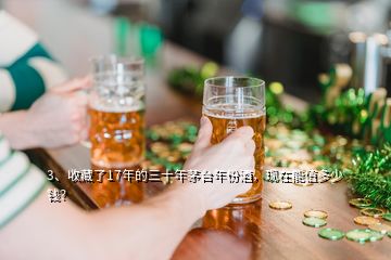 3、收藏了17年的三十年茅臺年份酒，現(xiàn)在能值多少錢？