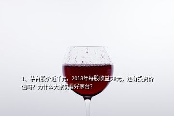 1、茅臺(tái)股價(jià)近千元，2018年每股收益28元，還有投資價(jià)值嗎？為什么大家仍看好茅臺(tái)？