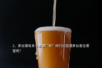 2、茅臺(tái)鎮(zhèn)有多少家酒廠呀？他們比國(guó)酒茅臺(tái)差在哪里呢？