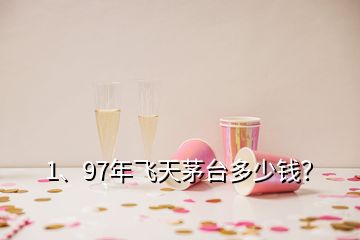 1、97年飛天茅臺多少錢？