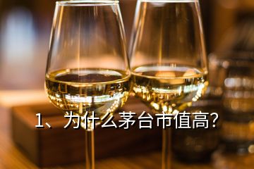 1、為什么茅臺市值高？