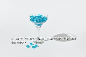 4、茅臺(tái)酒專(zhuān)賣(mài)店的酒保真嗎？在茅臺(tái)官網(wǎng)查過(guò)這個(gè)店確實(shí)是專(zhuān)賣(mài)店？