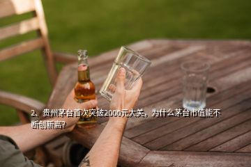 2、貴州茅臺(tái)首次突破2000元大關(guān)，為什么茅臺(tái)市值能不斷創(chuàng)新高？