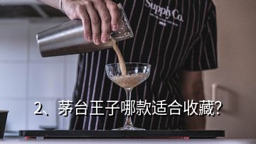 2、茅臺(tái)王子哪款適合收藏？