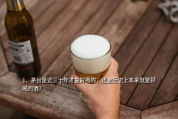 1、茅臺是近三十年才變好喝的，還是歷史上本來就是好喝的酒？