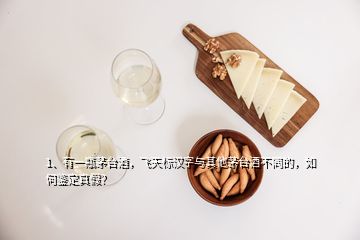 1、有一瓶茅臺酒，飛天標漢字與其他茅臺酒不同的，如何鑒定真假？