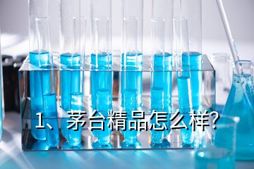 1、茅臺精品怎么樣？