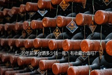 1、20年前茅臺(tái)酒多少錢(qián)一瓶？有收藏價(jià)值嗎？