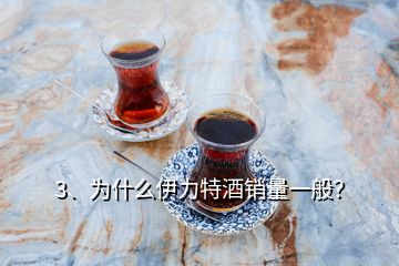 3、為什么伊力特酒銷量一般？