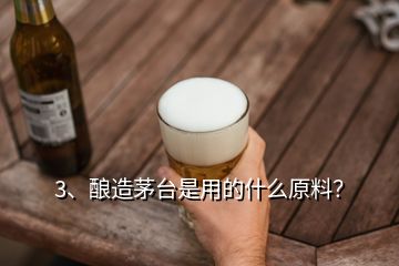 3、釀造茅臺(tái)是用的什么原料？