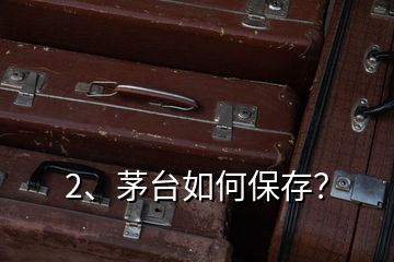 2、茅臺如何保存？