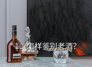 1、怎樣鑒別老酒？