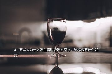 4、有些人為什么喝白酒時要喝礦泉水，這樣做有什么好處？