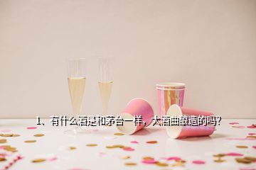 1、有什么酒是和茅臺一樣，大酒曲釀造的嗎？