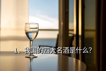 1、我國的四大名酒是什么？