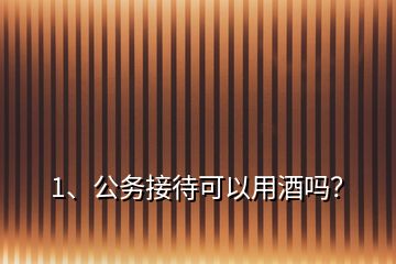 1、公務(wù)接待可以用酒嗎？