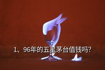 1、96年的五星茅臺(tái)值錢(qián)嗎？