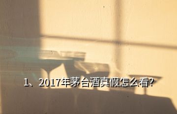 1、2017年茅臺酒真假怎么看？