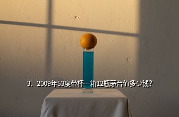 3、2009年53度帶杯一箱12瓶茅臺(tái)值多少錢(qián)？