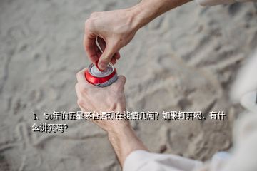 1、50年的五星茅臺酒現(xiàn)在能值幾何？如果打開喝，有什么講究嗎？