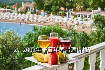 2、2002年十五年茅臺酒價格？