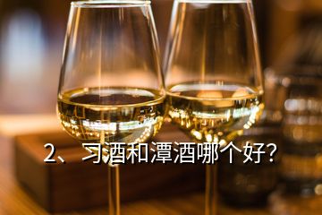 2、習酒和潭酒哪個好？