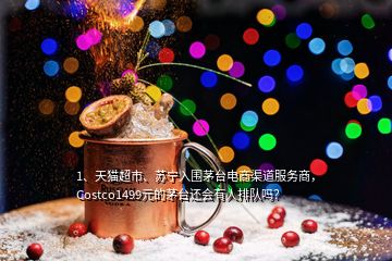 1、天貓超市、蘇寧入圍茅臺電商渠道服務(wù)商，Costco1499元的茅臺還會有人排隊嗎？