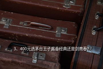 3、400元選茅臺王子醬香經(jīng)典還是劍南春？