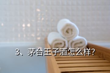 3、茅臺王子酒怎么樣？